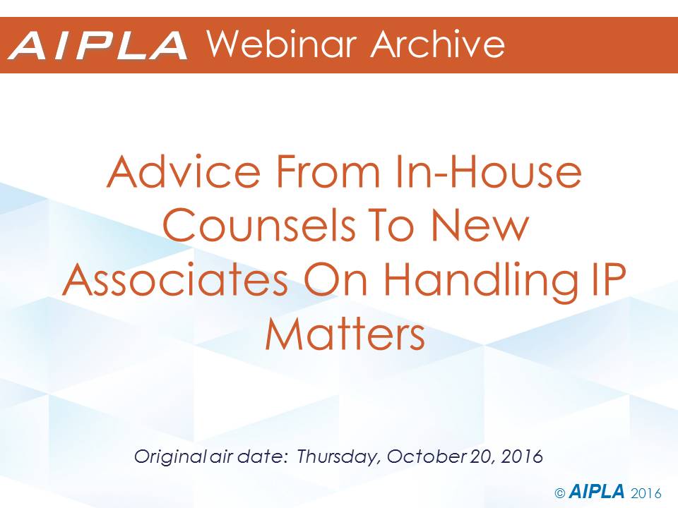 Webinar Archive - 10/20/16 - Advice From In-House Counsels To New Associates On Handling IP Matters